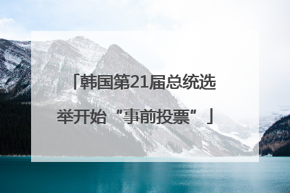 韩国第21届总统选举开始“事前投票”