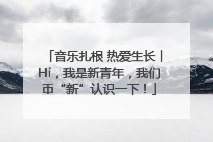音乐扎根 热爱生长丨Hi，我是新青年，我们重“新”认识一下！