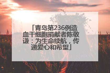 青岛第236例造血干细胞捐献者陈敬谦：为生命续航，传递爱心和希望