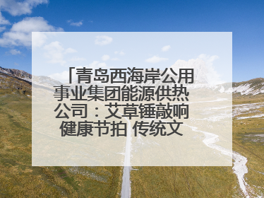 青岛西海岸公用事业集团能源供热公司：艾草锤敲响健康节拍 传统文化在指尖传承