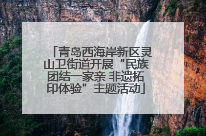 青岛西海岸新区灵山卫街道开展“民族团结一家亲 非遗拓印体验”主题活动