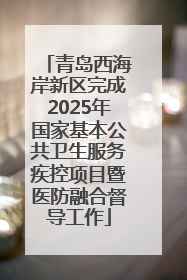 青岛西海岸新区完成2025年国家基本公共卫生服务疾控项目暨医防融合督导工作