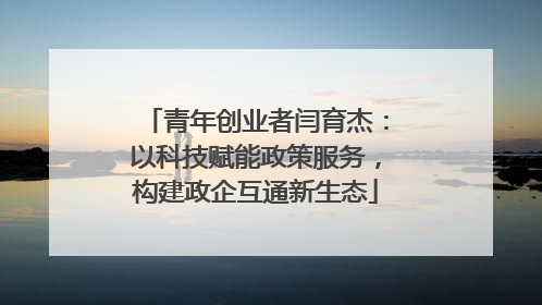 青年创业者闫育杰：以科技赋能政策服务，构建政企互通新生态
