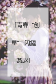 青春“创星” 闪耀燕赵