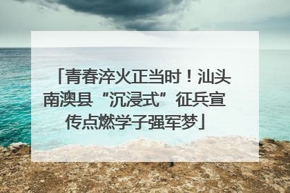 青春淬火正当时！汕头南澳县“沉浸式”征兵宣传点燃学子强军梦