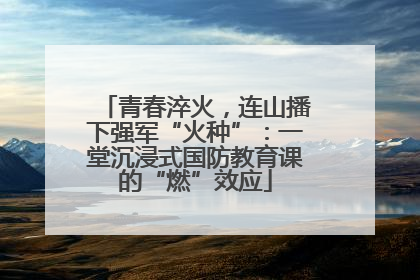 青春淬火，连山播下强军“火种”：一堂沉浸式国防教育课的“燃”效应