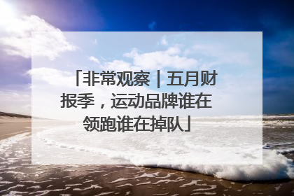 非常观察｜五月财报季，运动品牌谁在领跑谁在掉队