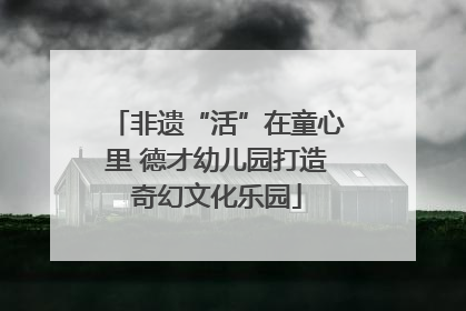 非遗“活”在童心里 德才幼儿园打造奇幻文化乐园