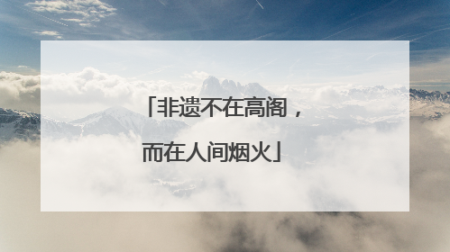 非遗不在高阁，而在人间烟火