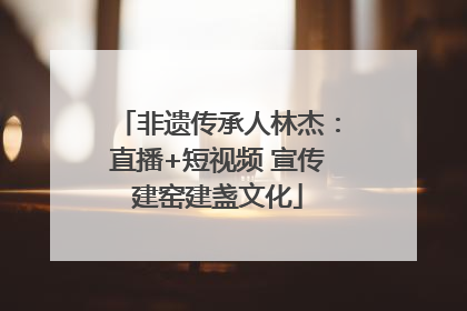 非遗传承人林杰：直播+短视频 宣传建窑建盏文化