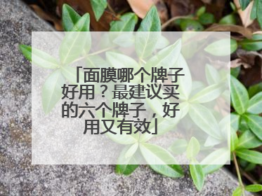 面膜哪个牌子好用？最建议买的六个牌子，好用又有效