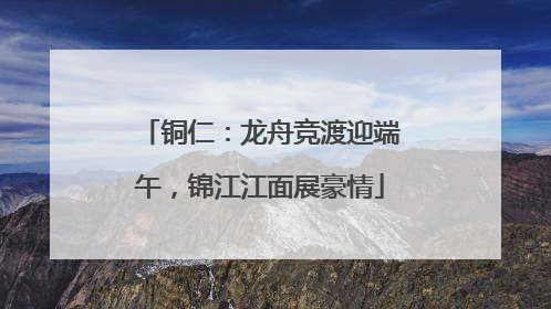 铜仁：龙舟竞渡迎端午，锦江江面展豪情