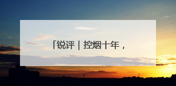 锐评｜控烟十年，如何再“禁”一步