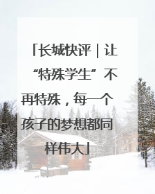 长城快评｜让“特殊学生”不再特殊，每一个孩子的梦想都同样伟大