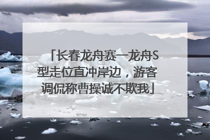 长春龙舟赛一龙舟S型走位直冲岸边，游客调侃称曹操诚不欺我