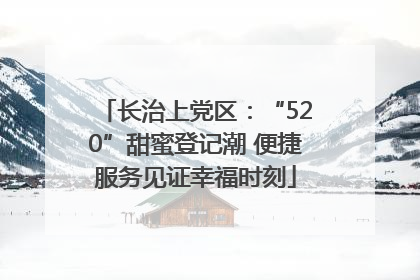 长治上党区：“520”甜蜜登记潮 便捷服务见证幸福时刻
