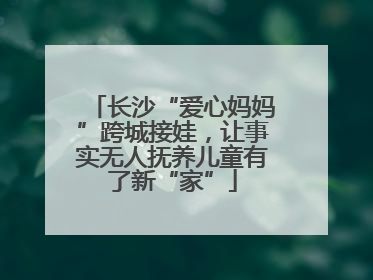 长沙“爱心妈妈”跨城接娃，让事实无人抚养儿童有了新“家”