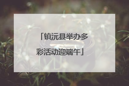 镇沅县举办多彩活动迎端午