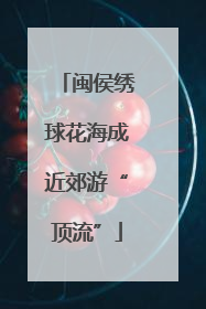闽侯绣球花海成近郊游“顶流”