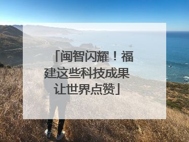 闽智闪耀！福建这些科技成果让世界点赞