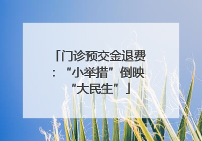 门诊预交金退费：“小举措”倒映“大民生”
