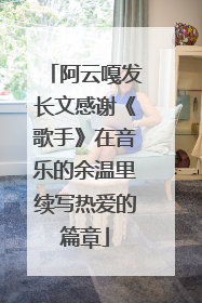 阿云嘎发长文感谢《歌手》在音乐的余温里续写热爱的篇章