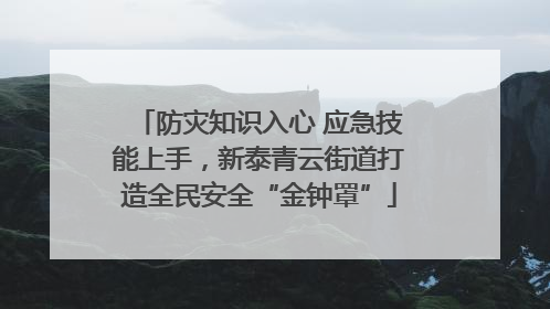 防灾知识入心 应急技能上手，新泰青云街道打造全民安全“金钟罩”