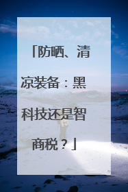 防晒、清凉装备：黑科技还是智商税？