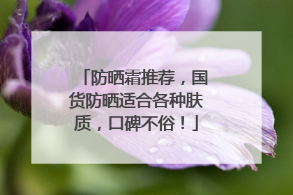 防晒霜推荐，国货防晒适合各种肤质，口碑不俗！