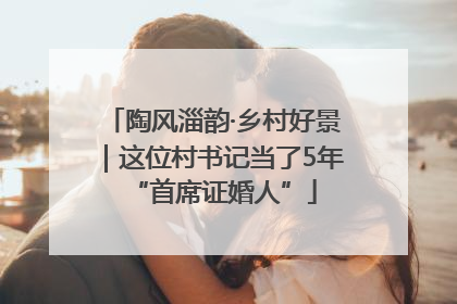 陶风淄韵·乡村好景｜这位村书记当了5年“首席证婚人”
