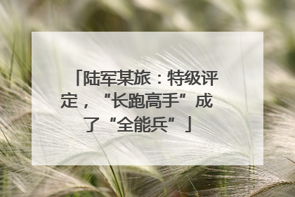 陆军某旅：特级评定，“长跑高手”成了“全能兵”