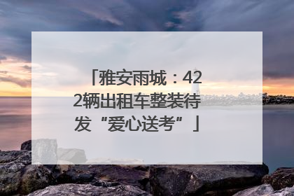 雅安雨城：422辆出租车整装待发“爱心送考”