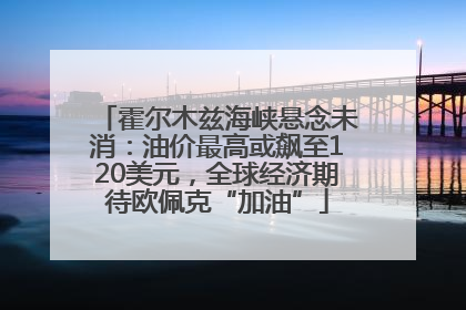霍尔木兹海峡悬念未消：油价最高或飙至120美元，全球经济期待欧佩克“加油”