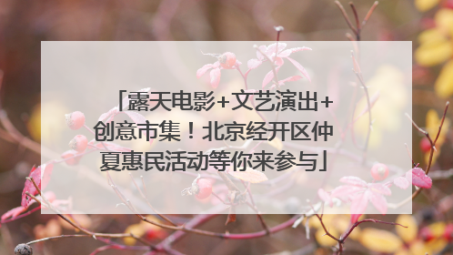 露天电影+文艺演出+创意市集！北京经开区仲夏惠民活动等你来参与