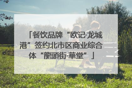 餐饮品牌“欧记·龙城港”签约北市区商业综合体“龍頭街·華堂”