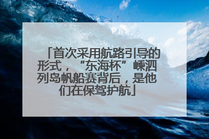 首次采用航路引导的形式，“东海杯”嵊泗列岛帆船赛背后，是他们在保驾护航