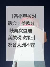 香格里拉对话会：美欧分歧再次显现 美关税政策引发各大洲不安