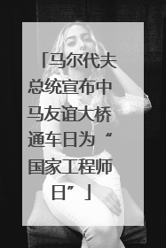 马尔代夫总统宣布中马友谊大桥通车日为“国家工程师日”