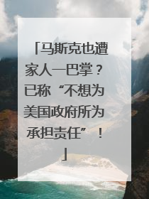马斯克也遭家人一巴掌？已称“不想为美国政府所为承担责任”！