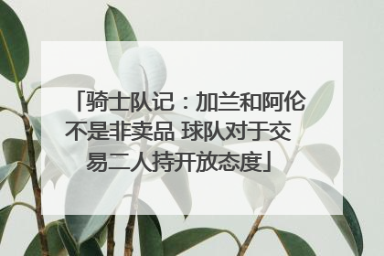 骑士队记：加兰和阿伦不是非卖品 球队对于交易二人持开放态度