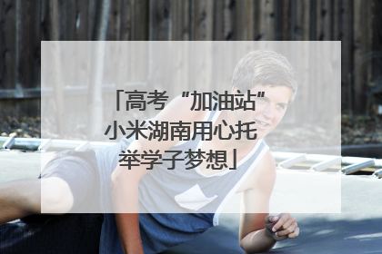 高考“加油站” 小米湖南用心托举学子梦想