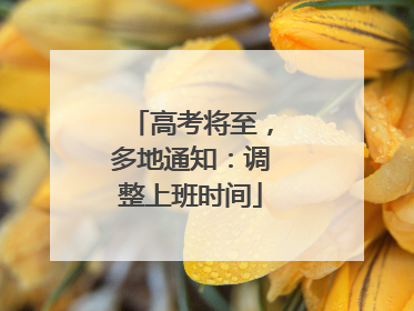 高考将至，多地通知：调整上班时间