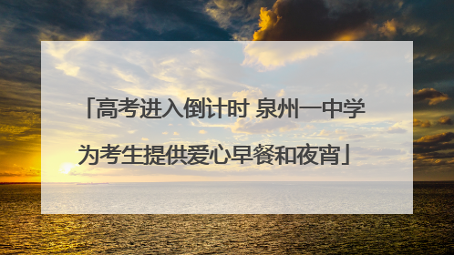 高考进入倒计时 泉州一中学为考生提供爱心早餐和夜宵