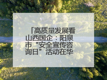 高质量发展看山西国企：阳泉市“安全宣传咨询日”活动在华阳集团举行