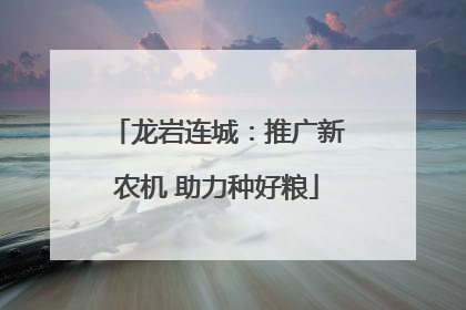 龙岩连城：推广新农机 助力种好粮