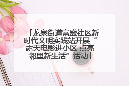 龙泉街道富盛社区新时代文明实践站开展“露天电影进小区 点亮邻里新生活”活动