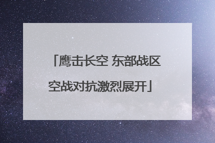 鹰击长空 东部战区空战对抗激烈展开