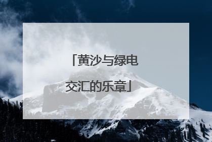 黄沙与绿电交汇的乐章