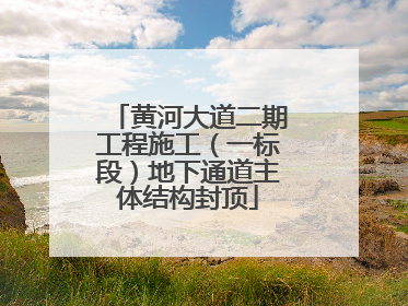 黄河大道二期工程施工（一标段）地下通道主体结构封顶