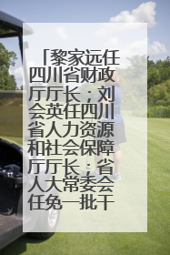 黎家远任四川省财政厅厅长；刘会英任四川省人力资源和社会保障厅厅长；省人大常委会任免一批干部